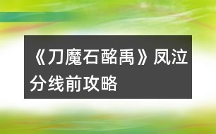 《刀魔石酩禹》鳳泣分線(xiàn)前攻略