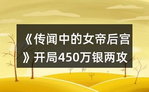 《傳聞中的女帝后宮》開(kāi)局450萬(wàn)銀兩攻略