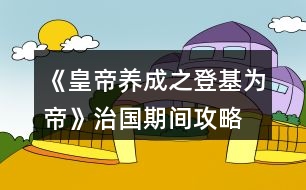 《皇帝養(yǎng)成之登基為帝》治國期間攻略