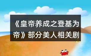 《皇帝養(yǎng)成之登基為帝》部分美人相關劇情攻略