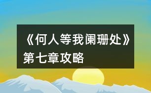 《何人等我闌珊處》第七章攻略