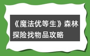 《魔法優(yōu)等生》森林探險找物品攻略