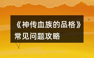 《神傳血族的品格》常見問題攻略