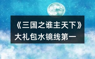 《三國(guó)之誰(shuí)主天下》大禮包水鏡線第一、二章攻略