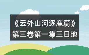 《云外山河逐鹿篇》第三卷第一集三日地圖第二日攻略