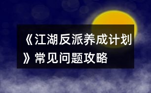 《江湖反派養(yǎng)成計劃》常見問題攻略