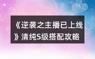 《逆襲之主播已上線》清純S級搭配攻略