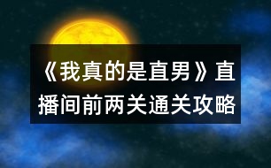 《我真的是直男》直播間前兩關通關攻略