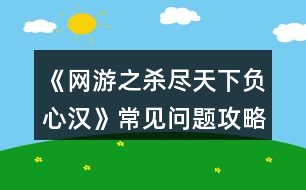 《網(wǎng)游之殺盡天下負心漢》常見問題攻略2.0