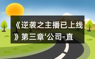 《逆襲之主播已上線》第三章‘公司-直播”攻略