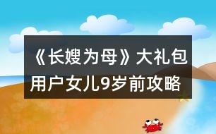 《長嫂為母》大禮包用戶女兒9歲前攻略