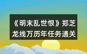 《明末亂世恨》鄭芝龍線萬歷年任務(wù)通關(guān)攻略