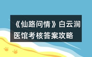 《仙路問(wèn)情》白云澗醫(yī)館考核答案攻略