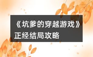 《坑爹的穿越游戲》正經結局攻略