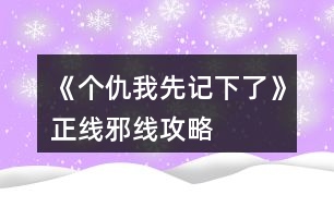 《個仇我先記下了》正線邪線攻略