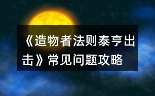 《造物者法則泰亨出擊》常見(jiàn)問(wèn)題攻略