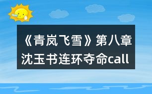 《青嵐飛雪》第八章沈玉書連環(huán)奪命c(diǎn)all攻略