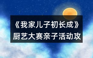 《我家兒子初長(zhǎng)成》廚藝大賽親子活動(dòng)攻略