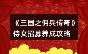 《三國之傭兵傳奇》侍女招募養(yǎng)成攻略