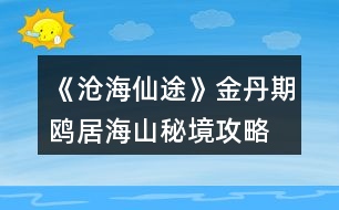 《滄海仙途》金丹期鷗居海山秘境攻略