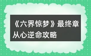 《六界驚夢》最終章從心逆命攻略