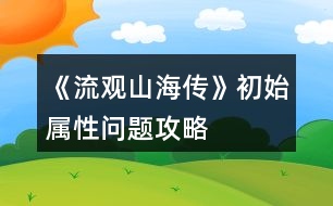 《流觀山海傳》初始屬性問(wèn)題攻略