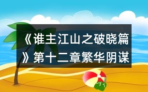 《誰(shuí)主江山之破曉篇》第十二章繁華陰謀現(xiàn)攻略