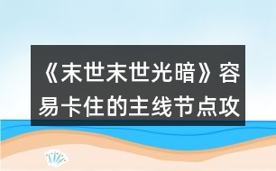 《末世末世：光暗》容易卡住的主線節(jié)點攻略