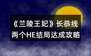 《蘭陵王妃》長恭線兩個(gè)HE結(jié)局達(dá)成攻略