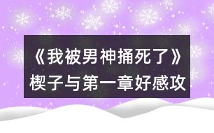 《我被男神捅死了》楔子與第一章好感攻略