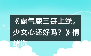 《霸氣鹿三哥上線，少女心還好嗎？》情緒選項攻略