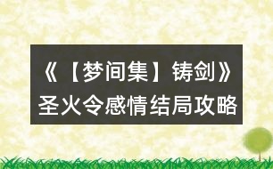 《【夢(mèng)間集】鑄劍》圣火令感情結(jié)局攻略