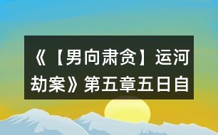 《【男向肅貪】運(yùn)河劫案》第五章五日自由行動(dòng)環(huán)節(jié)攻略