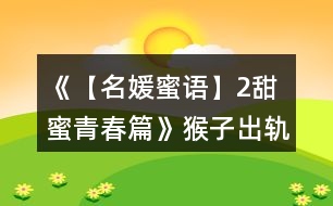 《【名媛蜜語(yǔ)】2甜蜜青春篇》猴子出軌線攻略