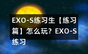 EXO-S練習(xí)生【練習(xí)篇】怎么玩？EXO-S練習(xí)生【練習(xí)篇】攻略