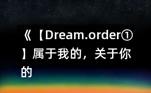 《【Dream.order①】屬于我的，關(guān)于你的》攻略