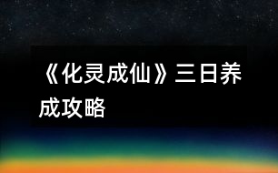 《化靈成仙》三日養(yǎng)成攻略