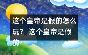 這個(gè)皇帝是假的怎么玩？ 這個(gè)皇帝是假的攻略