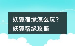 妖狐宿緣怎么玩？ 妖狐宿緣攻略