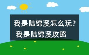 我是陸錦溪怎么玩？ 我是陸錦溪攻略