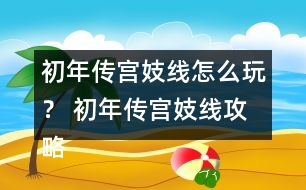 初年傳宮妓線怎么玩？ 初年傳宮妓線攻略