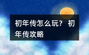 初年傳怎么玩？ 初年傳攻略