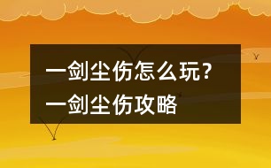 一劍塵傷怎么玩？ 一劍塵傷攻略