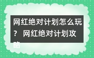 網(wǎng)紅絕對(duì)計(jì)劃怎么玩？ 網(wǎng)紅絕對(duì)計(jì)劃攻略