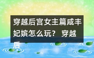 穿越后宮女主篇咸豐妃嬪怎么玩？ 穿越后宮女主篇咸豐妃嬪攻略