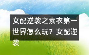 女配逆襲之素衣第一世界怎么玩？女配逆襲之素衣第一世界攻略