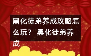 黑化徒弟養(yǎng)成攻略怎么玩？ 黑化徒弟養(yǎng)成攻略攻略