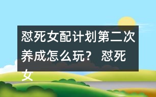 懟死女配計劃第二次養(yǎng)成怎么玩？ 懟死女配計劃第二次養(yǎng)成攻略