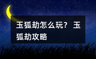 玉狐劫怎么玩？ 玉狐劫攻略