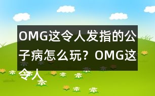 OMG這令人發(fā)指的公子病怎么玩？OMG這令人發(fā)指的公子病攻略